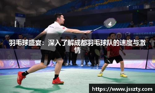 羽毛球盛宴：深入了解成都羽毛球队的速度与激情