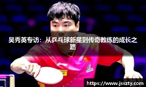 吴秀英专访：从乒乓球新星到传奇教练的成长之路