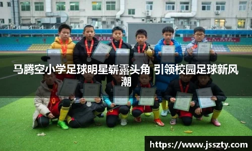 马腾空小学足球明星崭露头角 引领校园足球新风潮