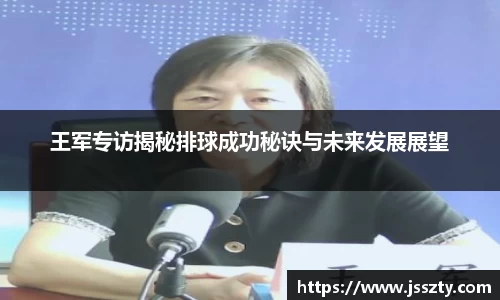 王军专访揭秘排球成功秘诀与未来发展展望