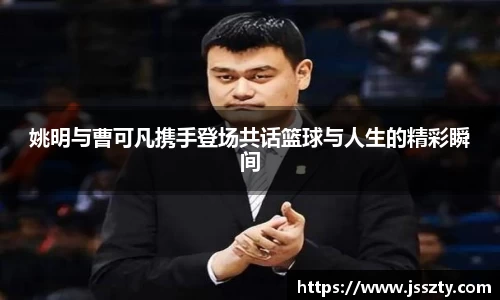 姚明与曹可凡携手登场共话篮球与人生的精彩瞬间