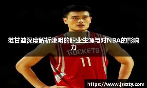 范甘迪深度解析姚明的职业生涯与对NBA的影响力