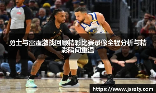 勇士与雷霆激战回顾精彩比赛录像全程分析与精彩瞬间重温