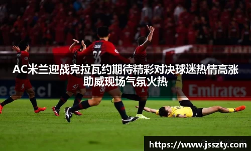 AC米兰迎战克拉瓦约期待精彩对决球迷热情高涨助威现场气氛火热