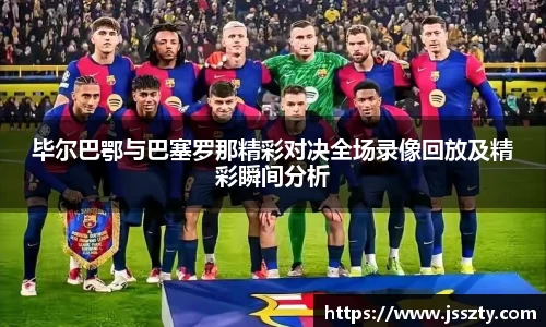 毕尔巴鄂与巴塞罗那精彩对决全场录像回放及精彩瞬间分析