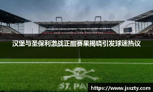 汉堡与圣保利激战正酣赛果揭晓引发球迷热议