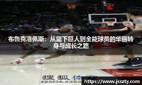 布鲁克洛佩斯：从篮下巨人到全能球员的华丽转身与成长之路