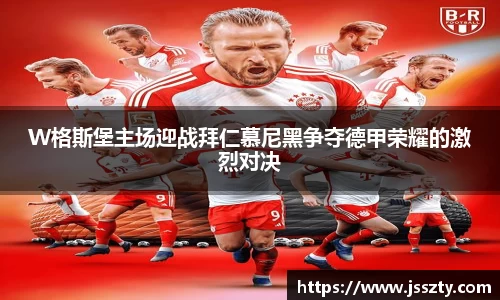 W格斯堡主场迎战拜仁慕尼黑争夺德甲荣耀的激烈对决