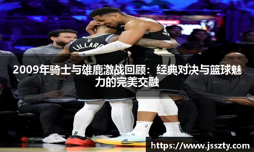 2009年骑士与雄鹿激战回顾：经典对决与篮球魅力的完美交融