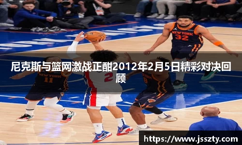 尼克斯与篮网激战正酣2012年2月5日精彩对决回顾